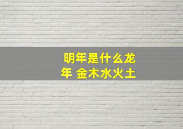 明年是什么龙年 金木水火土